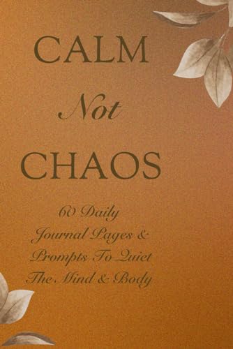 Calm Not Chaos 60 Daily Journal Pages And Prompts To Quiet The Mind And Body